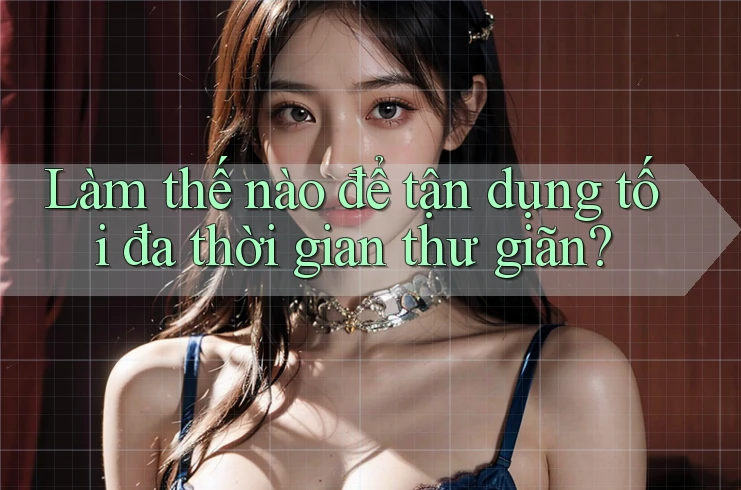 Làm thế nào để tận dụng tối đa thời gian thư giãn?
