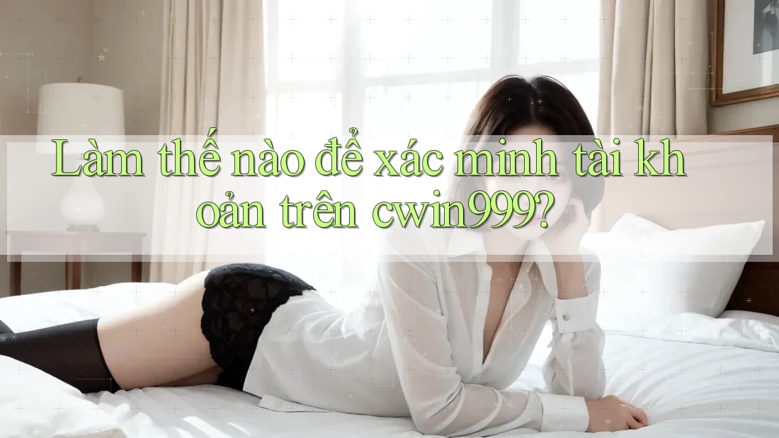 Làm thế nào để xác minh tài khoản trên cwin999?