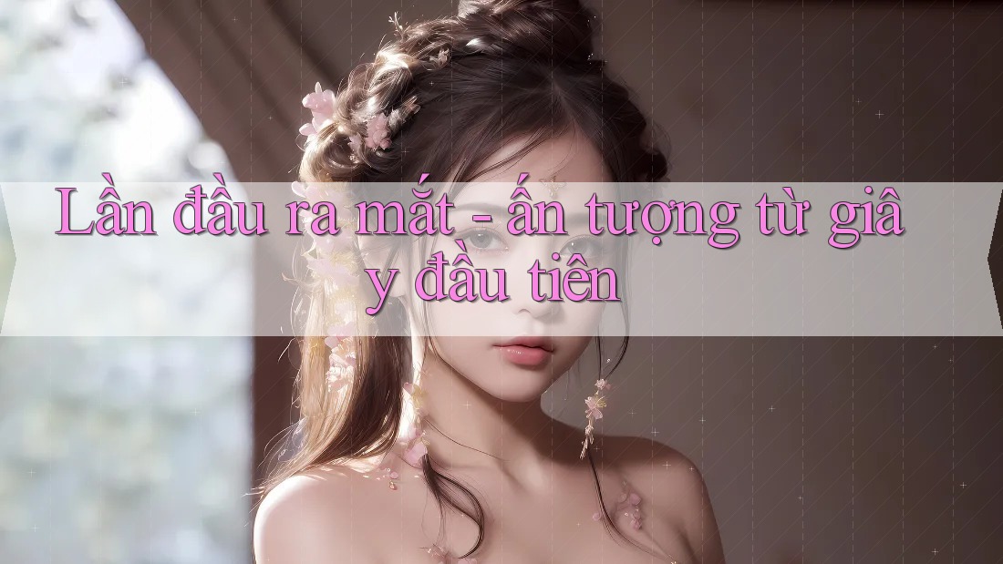 Lần đầu ra mắt - ấn tượng từ giây đầu tiên Lần đầu ra mắt - ấn tượng từ giây đầu tiên