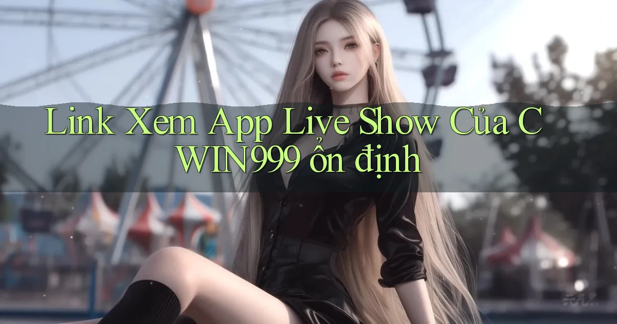 link xem app live show của cwin999 ổn định