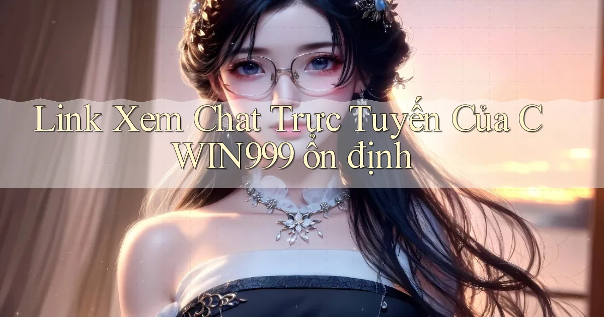 link xem chat trực tuyến của cwin999 ổn định
