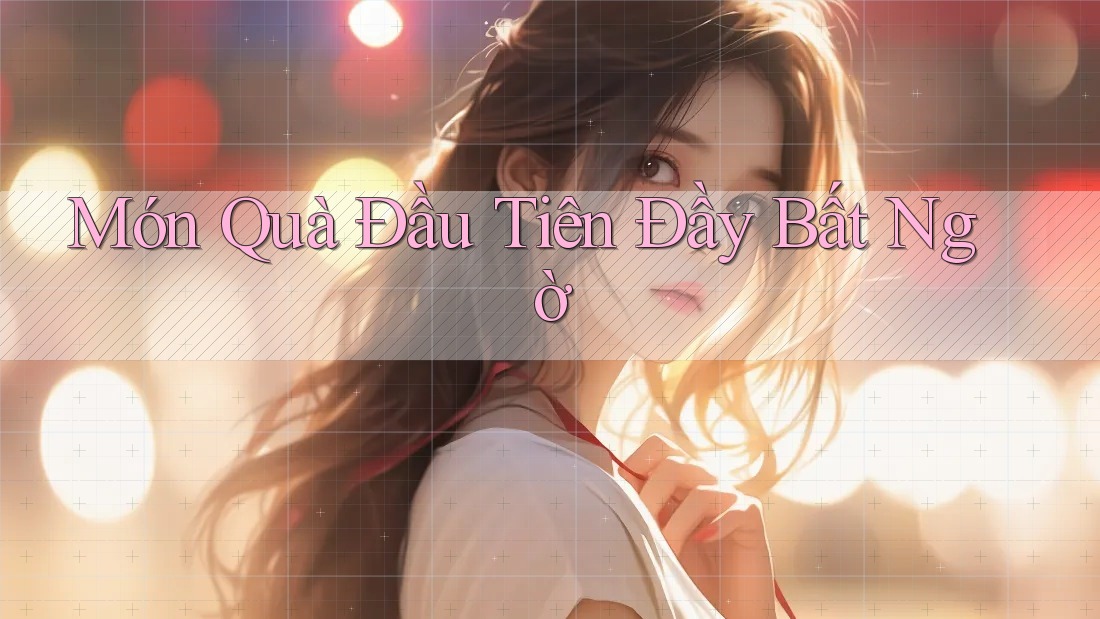 Món Quà Đầu Tiên Đầy Bất Ngờ Món Quà Đầu Tiên Đầy Bất Ngờ
