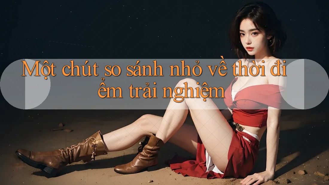 Một chút so sánh nhỏ về thời điểm trải nghiệm