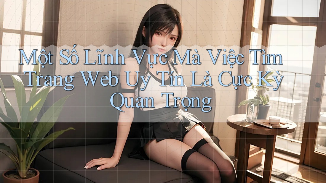 Một Số Lĩnh Vực Mà Việc Tìm Trang Web Uy Tín Là Cực Kỳ Quan Trọng