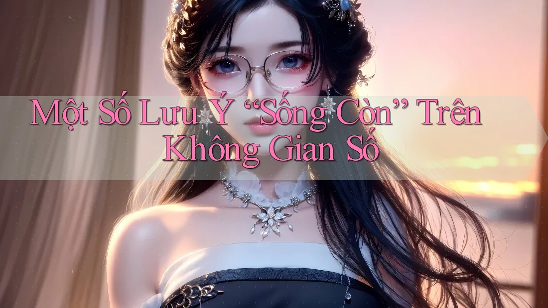 Một Số Lưu Ý “Sống Còn” Trên Không Gian Số Một Số Lưu Ý “Sống Còn” Trên Không Gian Số
