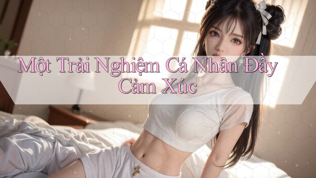 Một Trải Nghiệm Cá Nhân Đầy Cảm Xúc