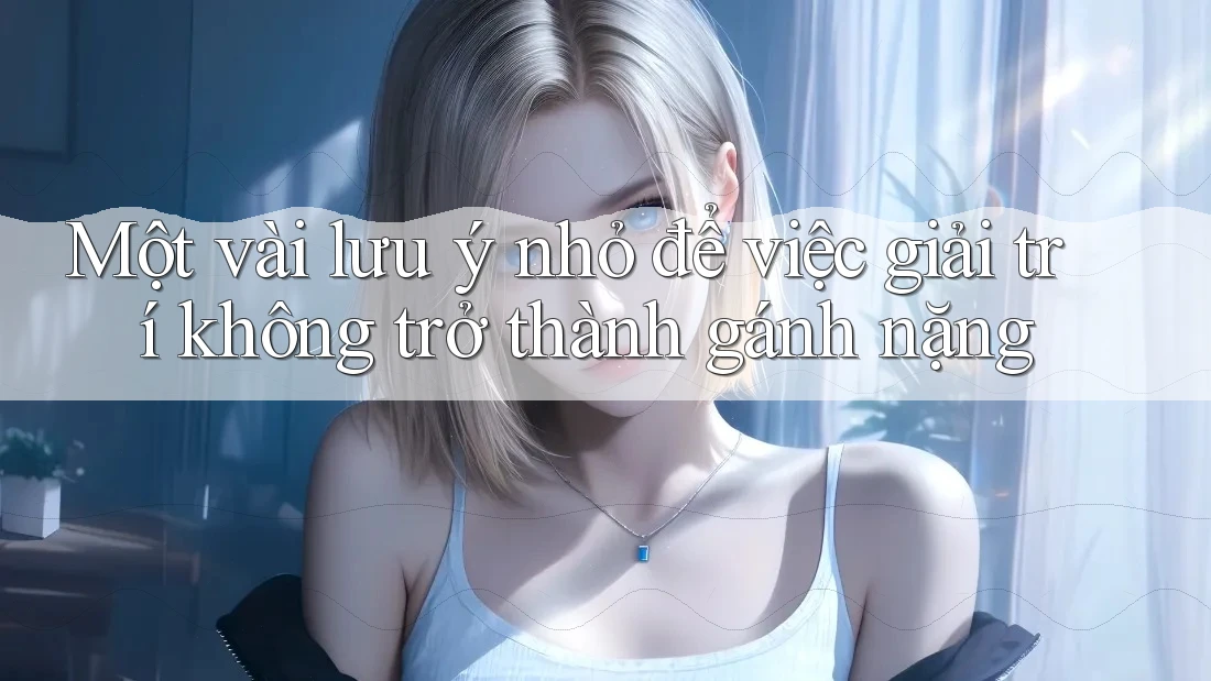 Một vài lưu ý nhỏ để việc giải trí không trở thành gánh nặng
