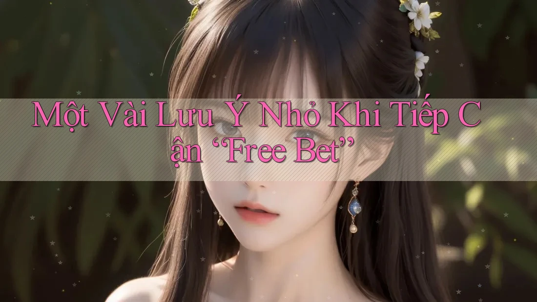Một Vài Lưu Ý Nhỏ Khi Tiếp Cận “Free Bet”