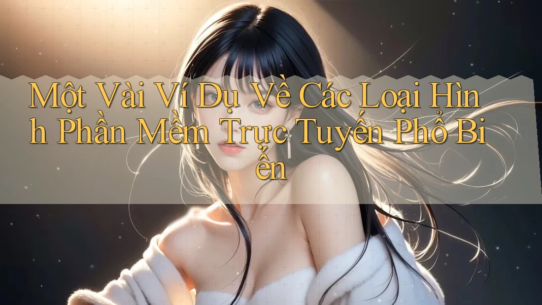 Một Vài Ví Dụ Về Các Loại Hình Phần Mềm Trực Tuyến Phổ Biến Một Vài Ví Dụ Về Các Loại Hình Phần Mềm Trực Tuyến Phổ Biến