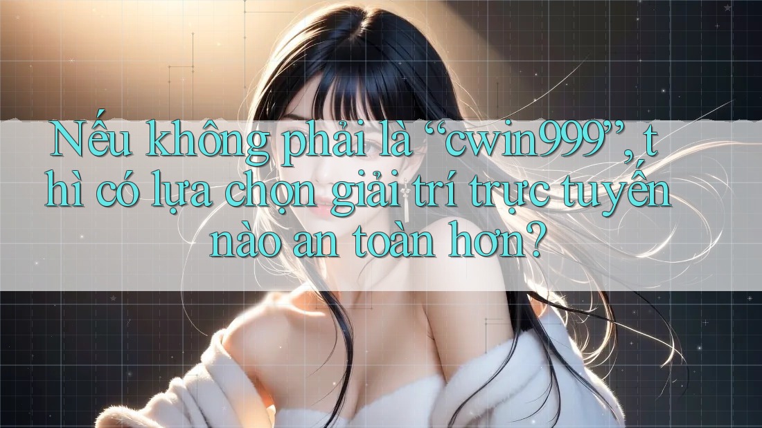 Nếu không phải là “cwin999”, thì có lựa chọn giải trí trực tuyến nào an toàn hơn? Nếu không phải là “cwin999”, thì có lựa chọn giải trí trực tuyến nào an toàn hơn?