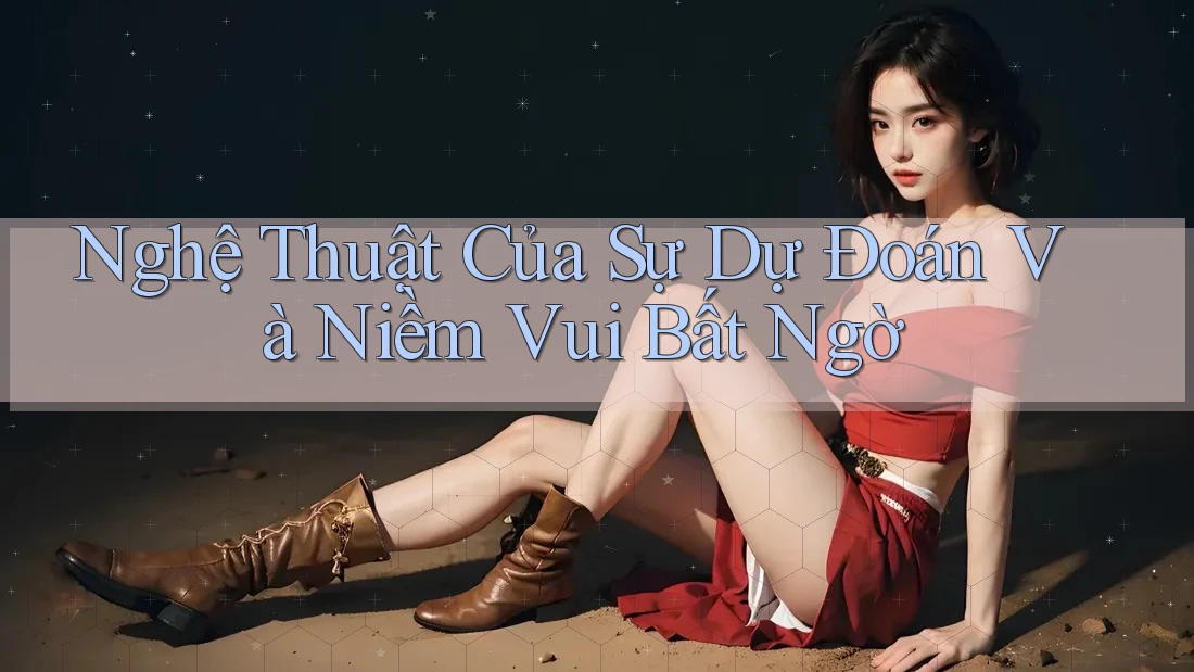 Nghệ Thuật Của Sự Dự Đoán Và Niềm Vui Bất Ngờ