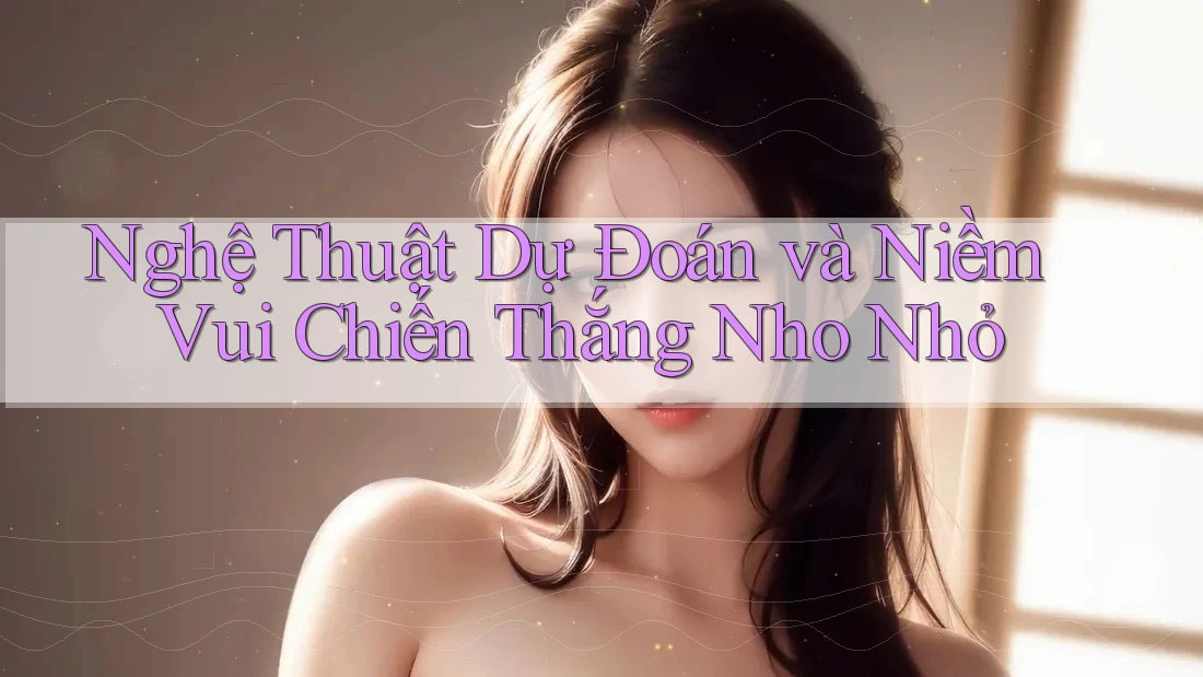 Nghệ Thuật Dự Đoán và Niềm Vui Chiến Thắng Nho Nhỏ