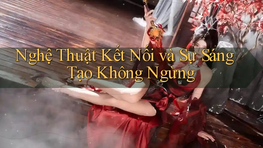 Nghệ Thuật Kết Nối và Sự Sáng Tạo Không Ngừng