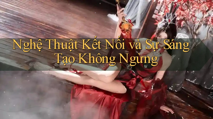 Nghệ Thuật Kết Nối và Sự Sáng Tạo Không Ngừng