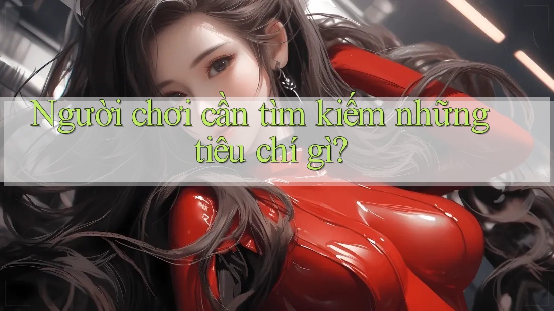 Người chơi cần tìm kiếm những tiêu chí gì?