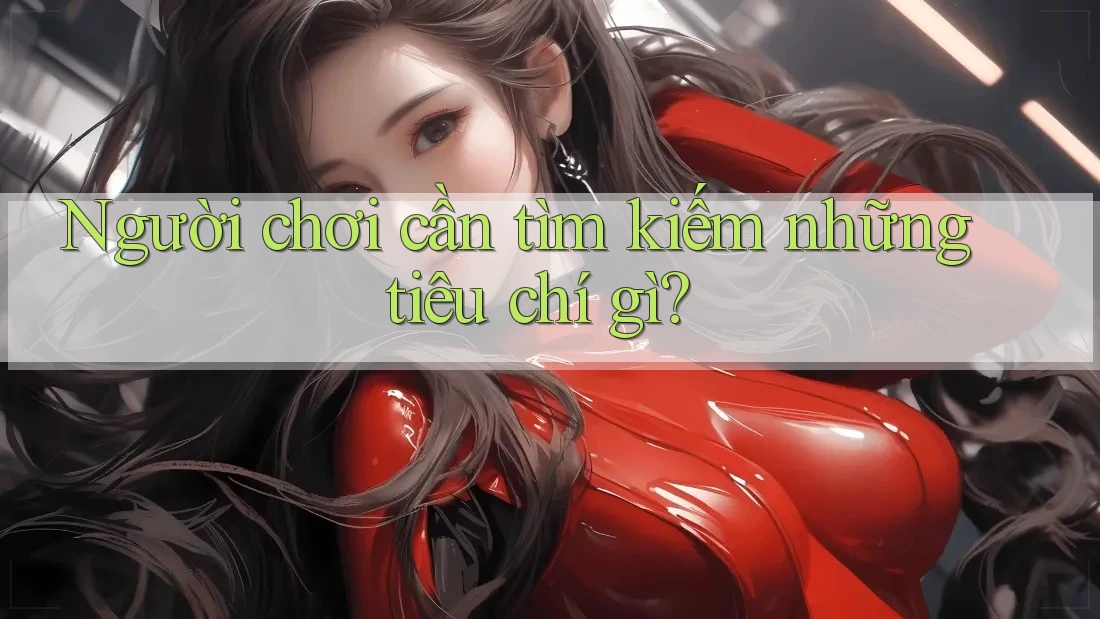 Người chơi cần tìm kiếm những tiêu chí gì?