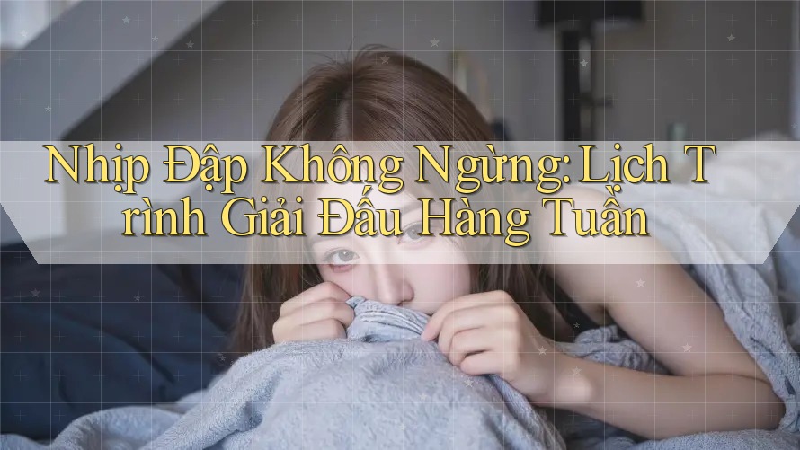 Nhịp Đập Không Ngừng: Lịch Trình Giải Đấu Hàng Tuần