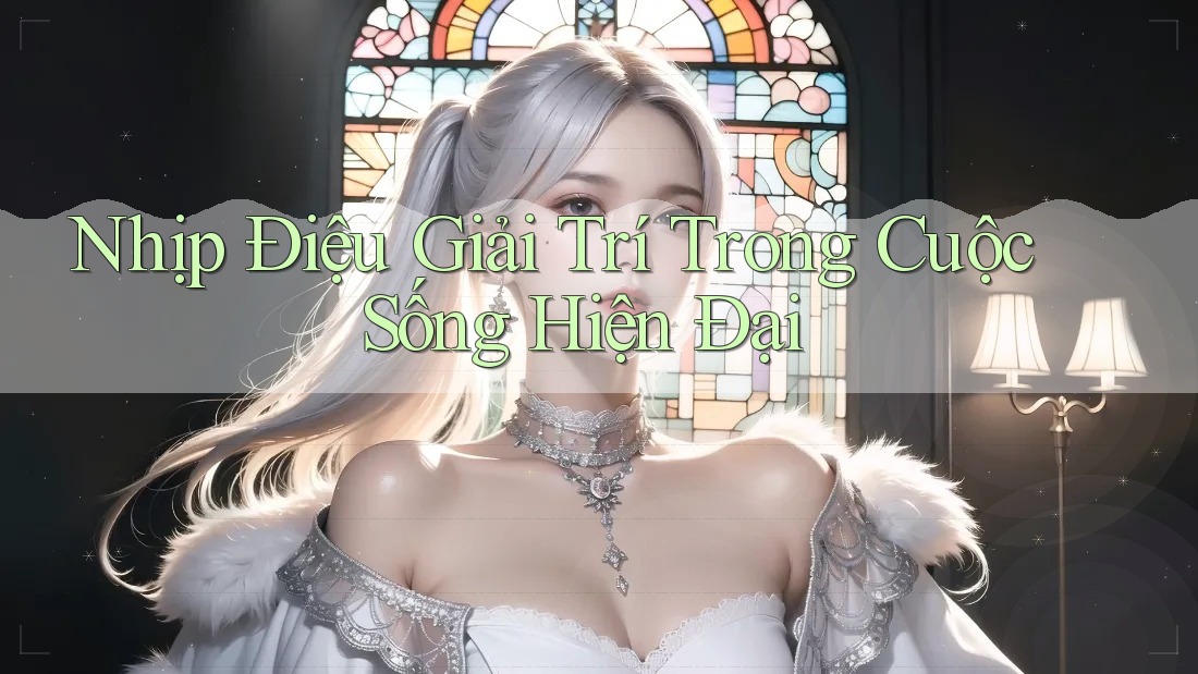 Nhịp Điệu Giải Trí Trong Cuộc Sống Hiện Đại