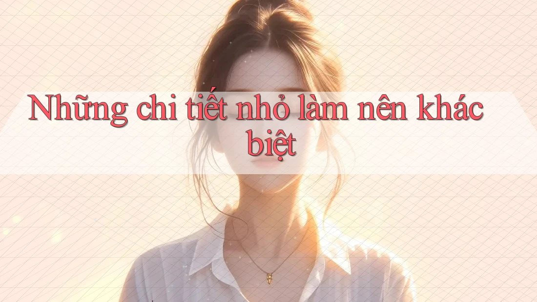 Những chi tiết nhỏ làm nên khác biệt