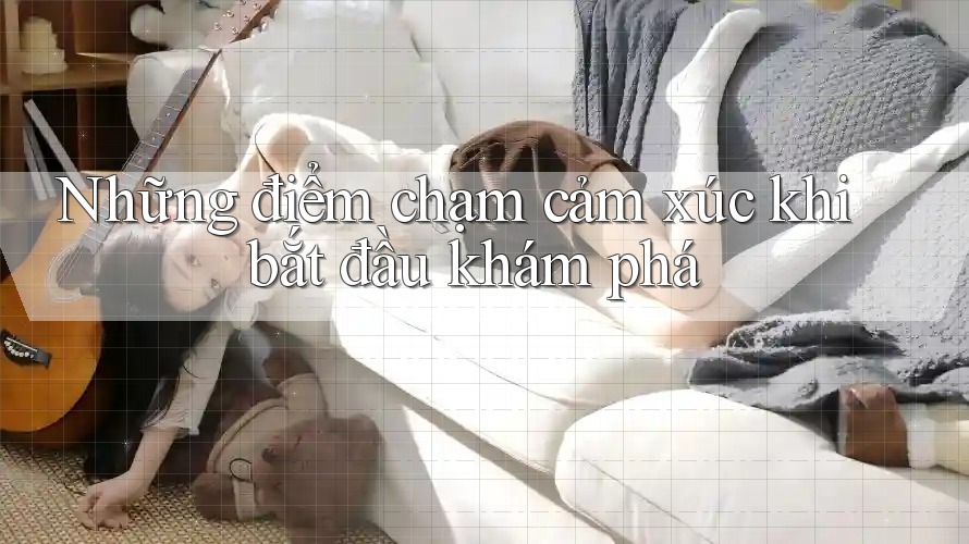 Những điểm chạm cảm xúc khi bắt đầu khám phá