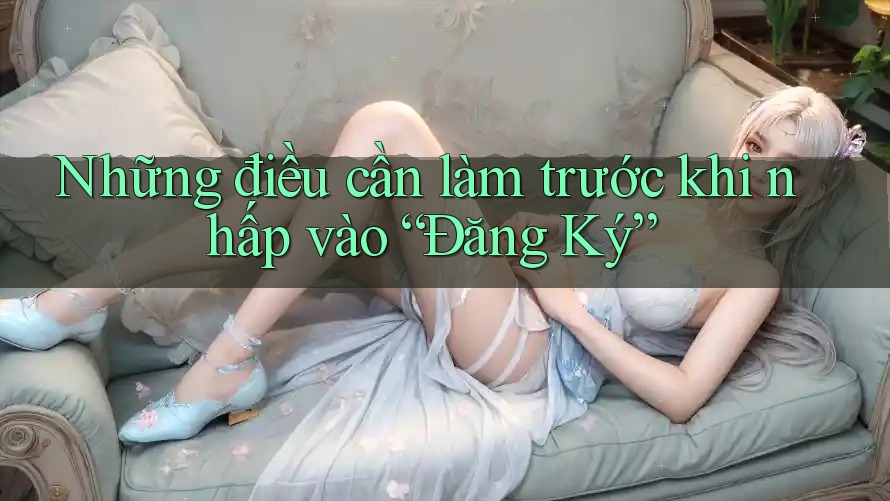 Những điều cần làm trước khi nhấp vào “Đăng Ký” Những điều cần làm trước khi nhấp vào “Đăng Ký”