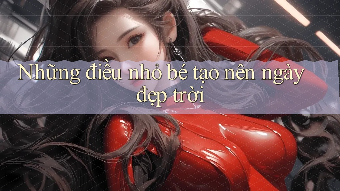 Những điều nhỏ bé tạo nên ngày đẹp trời Những điều nhỏ bé tạo nên ngày đẹp trời