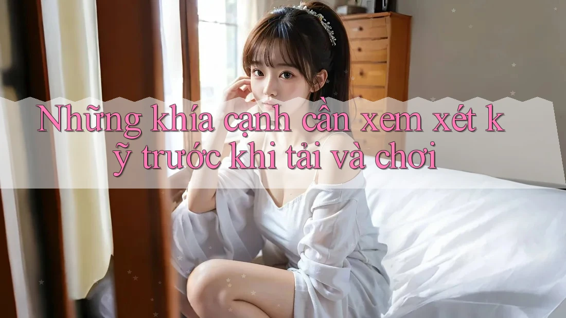 Những khía cạnh cần xem xét kỹ trước khi tải và chơi