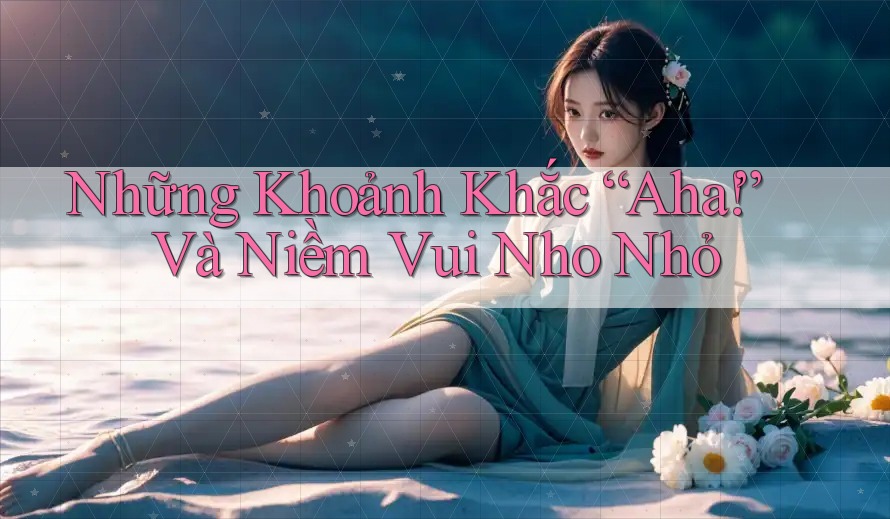 Những Khoảnh Khắc “Aha!” Và Niềm Vui Nho Nhỏ Những Khoảnh Khắc “Aha!” Và Niềm Vui Nho Nhỏ
