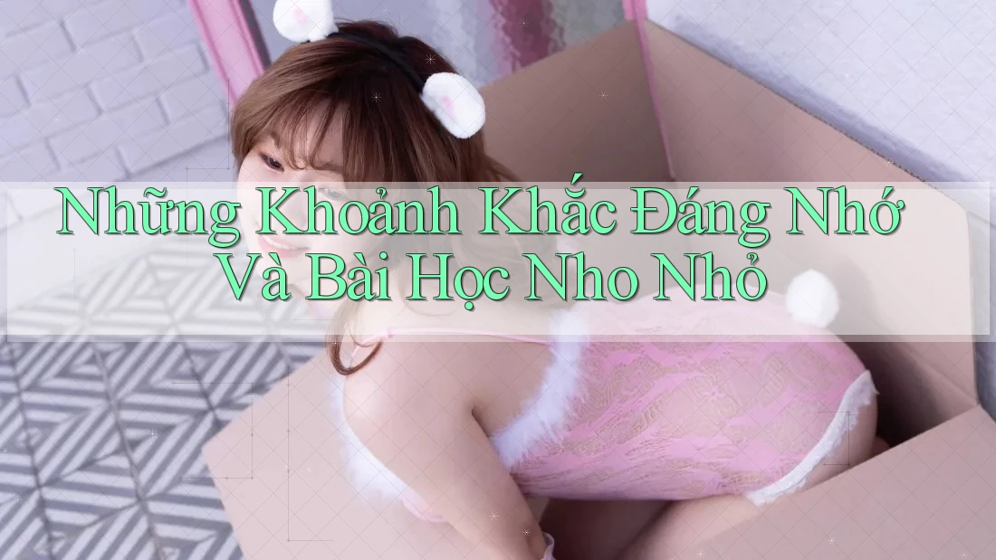 Những Khoảnh Khắc Đáng Nhớ Và Bài Học Nho Nhỏ