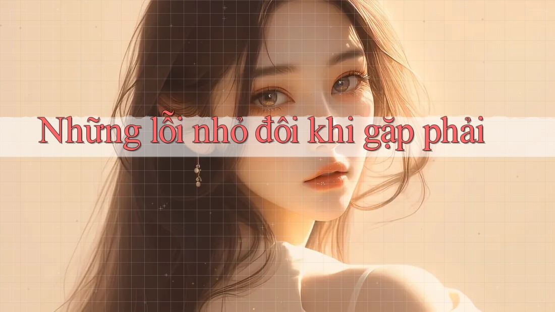 Những lỗi nhỏ đôi khi gặp phải Những lỗi nhỏ đôi khi gặp phải