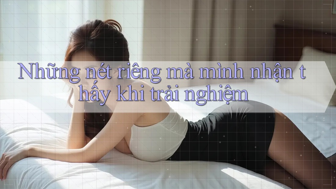 Những nét riêng mà mình nhận thấy khi trải nghiệm Những nét riêng mà mình nhận thấy khi trải nghiệm
