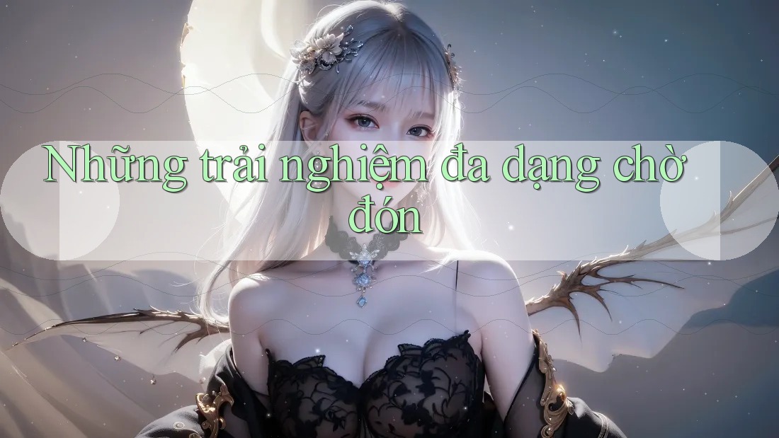Những trải nghiệm đa dạng chờ đón