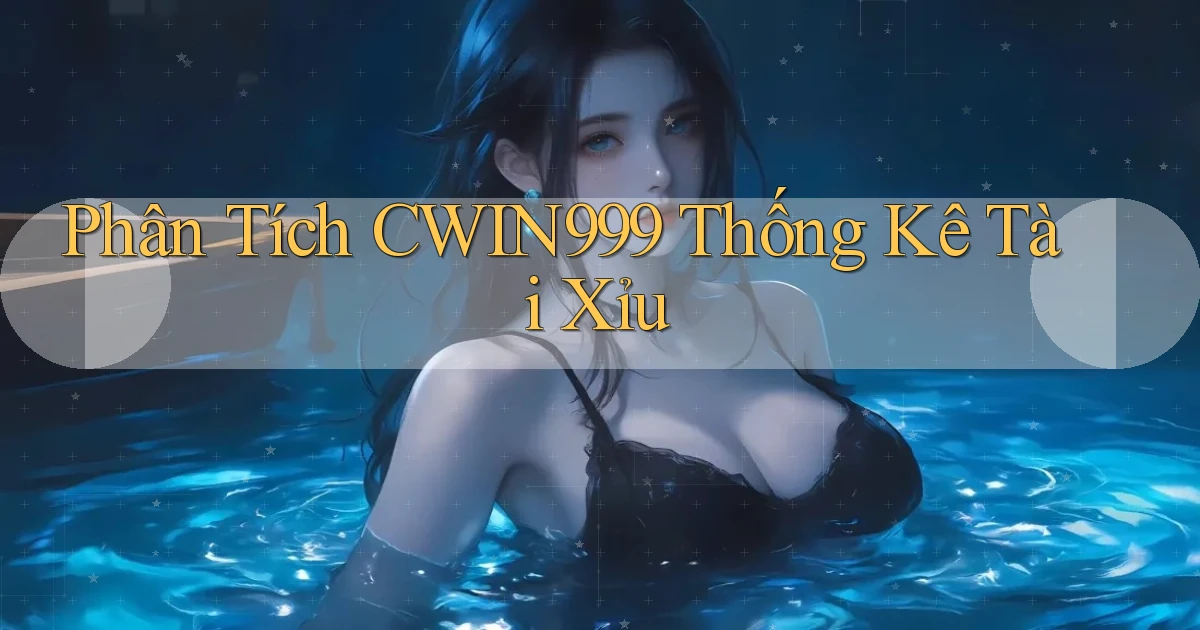 phân tích cwin999 thống kê tài xỉu