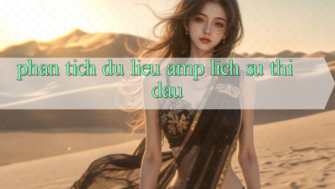 Phân Tích Dữ Liệu &amp; Lịch Sử Thi Đấu