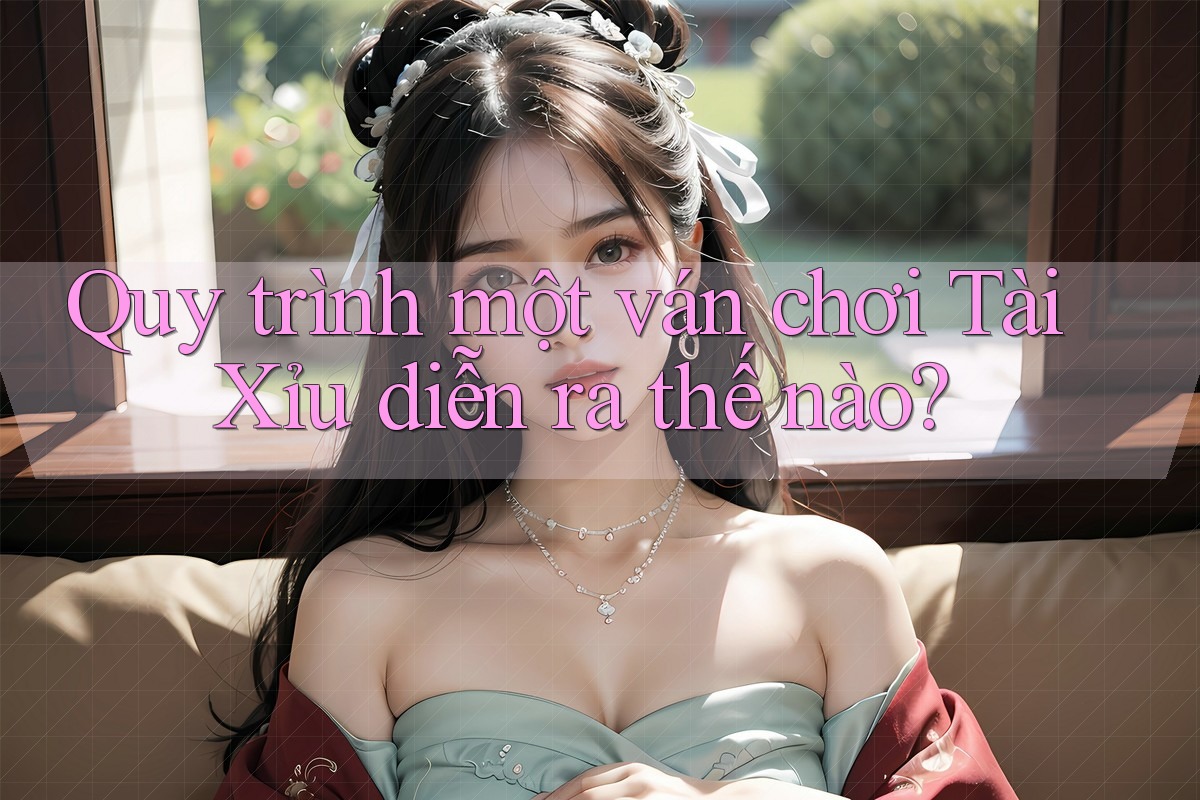 Quy trình một ván chơi Tài Xỉu diễn ra thế nào? Quy trình một ván chơi Tài Xỉu diễn ra thế nào?