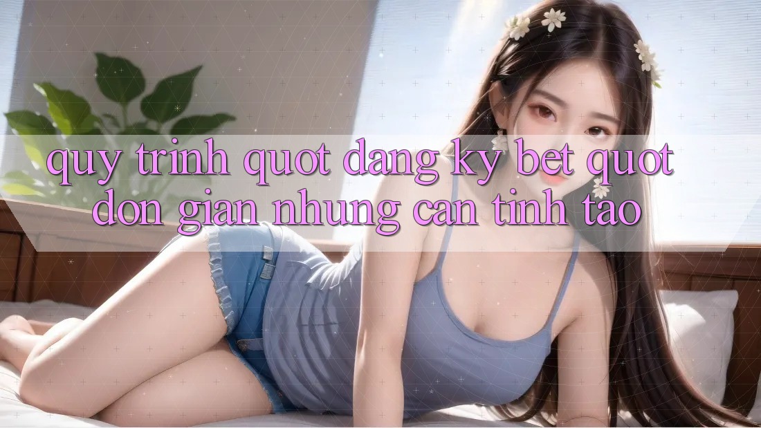 Quy Trình " Đăng Ký Bet" - Đơn Giản Nhưng Cần Tỉnh Táo