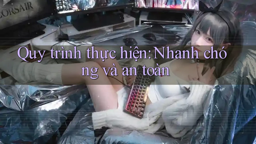 Quy trình thực hiện: Nhanh chóng và an toàn