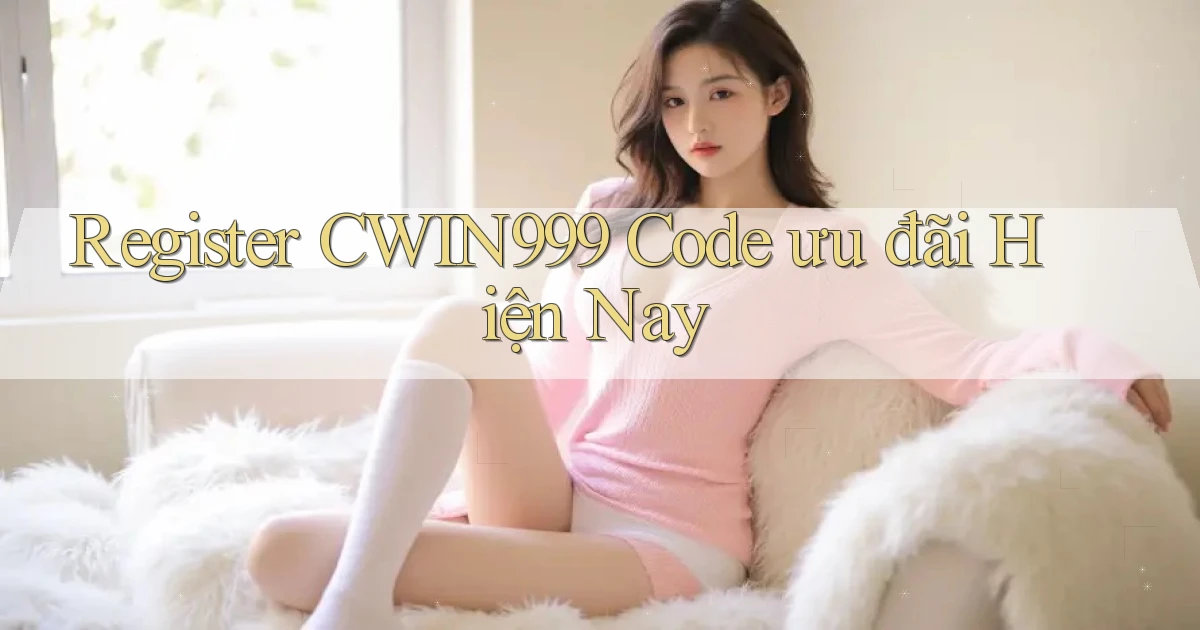 register cwin999 code ưu đãi hiện nay