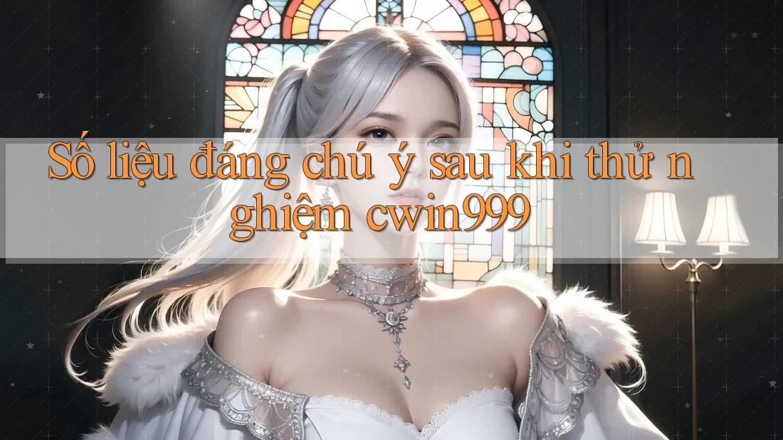 Số liệu đáng chú ý sau khi thử nghiệm cwin999