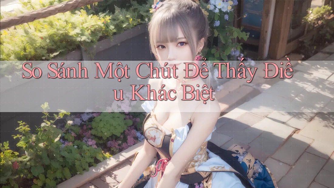 So Sánh Một Chút Để Thấy Điều Khác Biệt