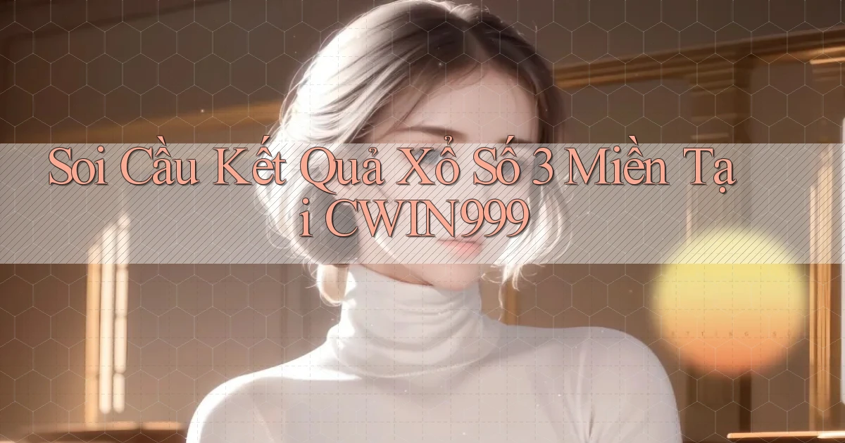 soi cầu kết quả xổ số 3 miền tại cwin999