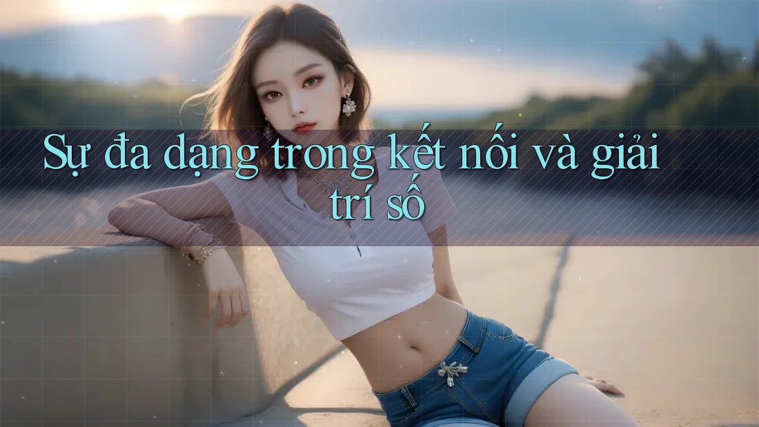 Sự đa dạng trong kết nối và giải trí số