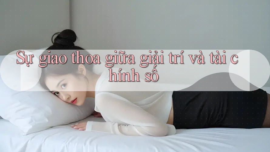 Sự giao thoa giữa giải trí và tài chính số