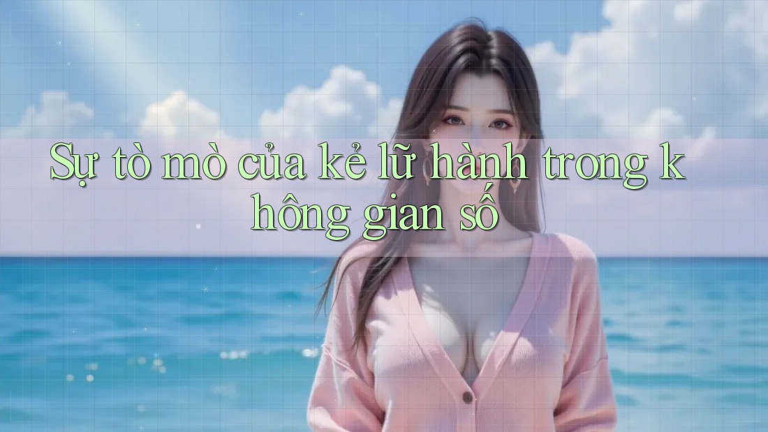 Sự tò mò của kẻ lữ hành trong không gian số