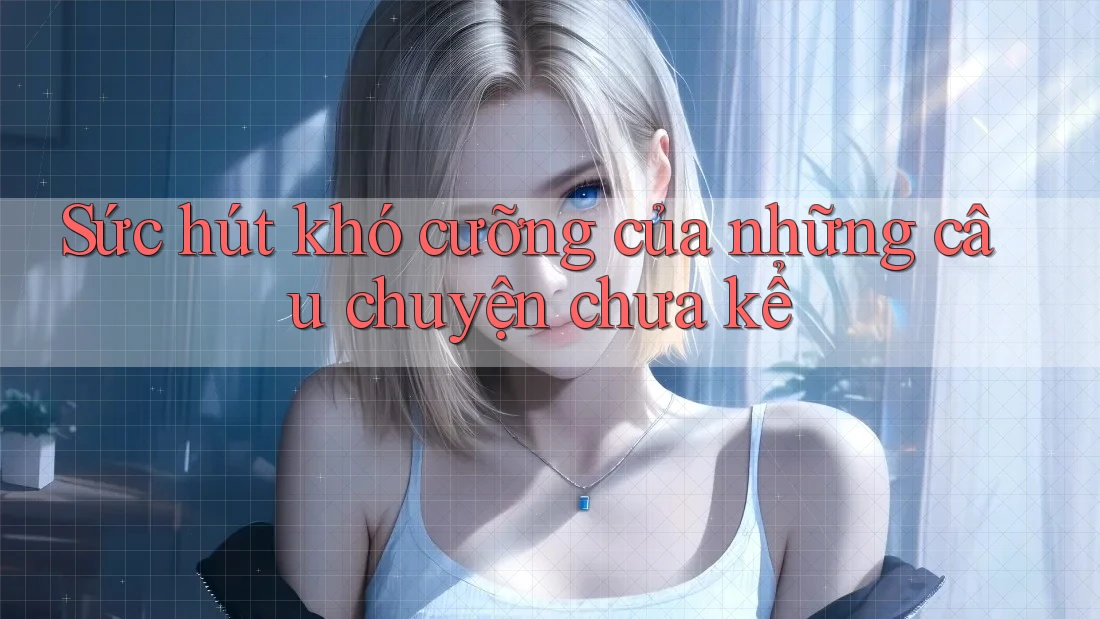 Sức hút khó cưỡng của những câu chuyện chưa kể Sức hút khó cưỡng của những câu chuyện chưa kể