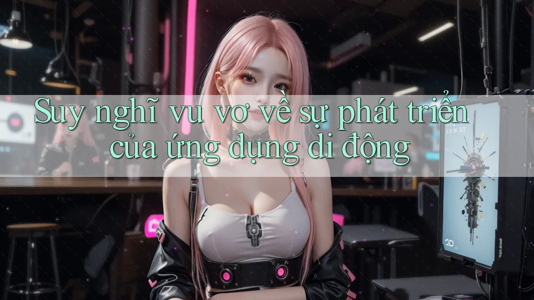 Suy nghĩ vu vơ về sự phát triển của ứng dụng di động