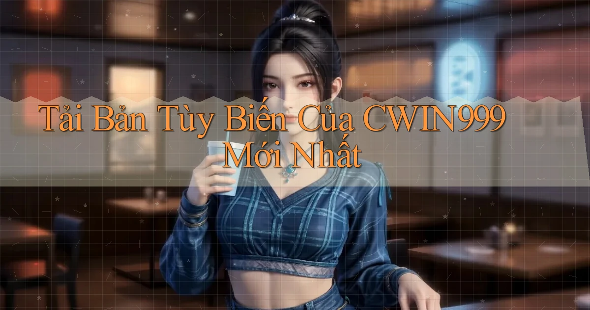 tải bản tùy biến của cwin999 mới nhất