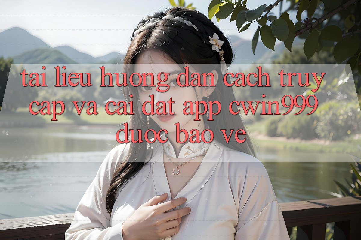 Tài liệu hướng dẫn Cách Truy Cập Và Cài Đặt App Cwin999 Được bảo vệ