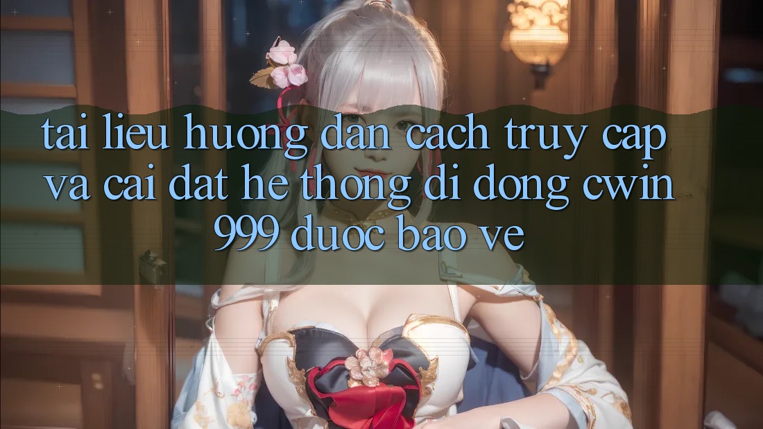 Tài liệu hướng dẫn Cách Truy Cập Và Cài Đặt Hệ thống di động Cwin999 Được bảo vệ