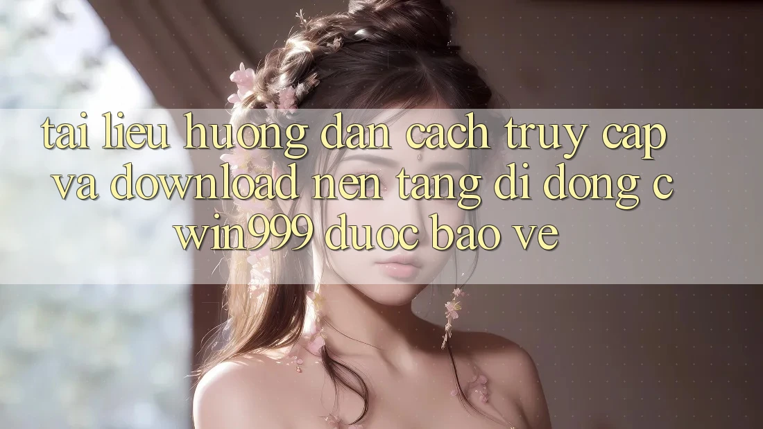 Tài liệu hướng dẫn Cách Truy Cập Và Download Nền tảng di động Cwin999 Được bảo vệ